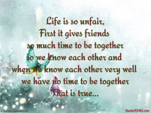 Life is so unfair, First it gives friends...