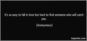It's so easy to fall in love but hard to find someone who will catch ...