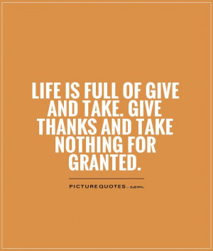 ... give and take. Give thanks and take nothing for granted. Picture Quote