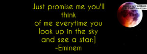 Just promise me you'll think of me everytime you look up in the skyand ...