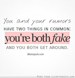 You and your rumors have two things in common: you're both fake and ...