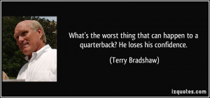 ... can happen to a quarterback? He loses his confidence. - Terry Bradshaw