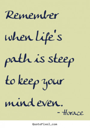 Life quotes - Remember when life's path is steep to keep your..