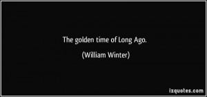 The golden time of Long Ago. - William Winter