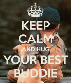 KEEP CALM AND HUG YOUR BEST BUDDIE - by me JMK