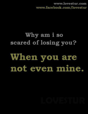 Why am I so scared of losing you ? ( Sad Love Quotes )