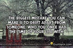 The Biggest Mistake You Can Make Is To Drift Apart From Someone Who ...