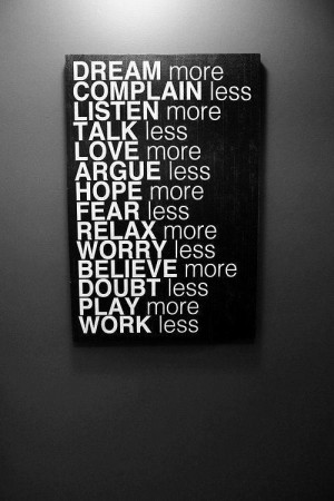 more, complain less, listen more, talk less, love more, argue less ...