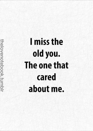 miss the old you the one that cared about me