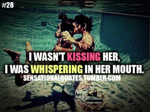 wasn’t kissing her, I was whispering in her mouth.