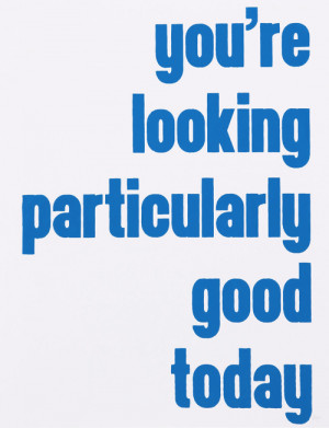 ... ADVICE LOVE QUOTE YOURE LOOKING PARTICULARLY GOOD TODAY SWEET WORDS