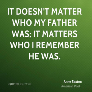 It doesn't matter who my father was; it matters who I remember he was.