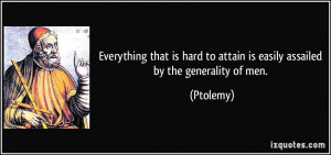... hard to attain is easily assailed by the generality of men. - Ptolemy