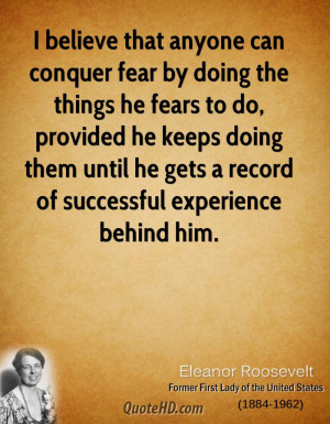 believe that anyone can conquer fear by doing the things he fears to ...