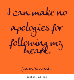 Quotes about love - I can make no apologies for following my heart.