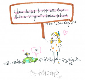 ... stick with love. Hate is too great a burden to bear.