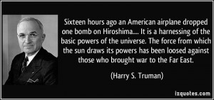 Sixteen hours ago an American airplane dropped one bomb on Hiroshima ...