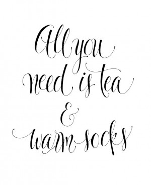 ALL YOU NEED IS TEA & WARM SOCKS