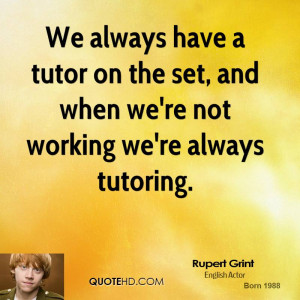 ... tutor on the set, and when we're not working we're always tutoring