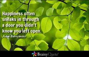 Happiness often sneaks in through a door you didn't know you left open ...