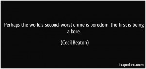 ... -worst crime is boredom; the first is being a bore. - Cecil Beaton