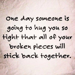 One day someone is going to hug you so tight...