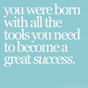 your tools? = talent, perseverance, dedication...