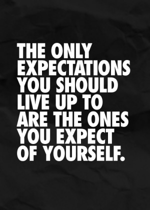 ... you should live up to are the ones you expect of yourself
