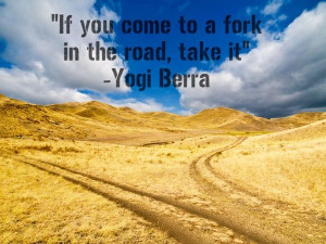 ... you come to a fork in the road, take it.