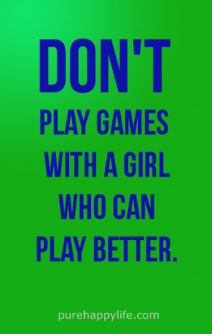 Don’t play games with a girl who can play better.