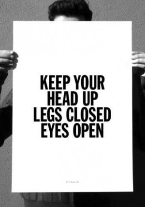 Keep your head up legs closed eyes open