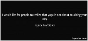 would like for people to realize that yoga is not about touching ...