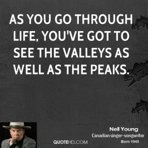 As you go through life, you've got to see the valleys as well as the ...