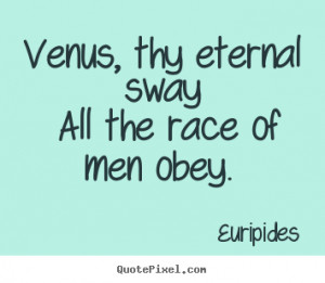 ... sayings - Venus, thy eternal sway all the race of men obey... - Love
