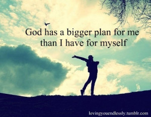God Has A Bigger Plan For Me Than I Have For Myself - God Quote