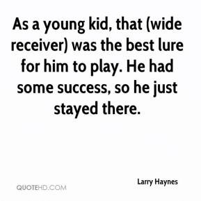 As a young kid, that (wide receiver) was the best lure for him to play ...