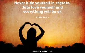 Never hide yourself in regrets. Juts love yourself and everything will ...