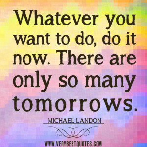 it-now-quotes-tomorrow-quotes-Whatever-you-want-to-do-do-it-now.-There ...
