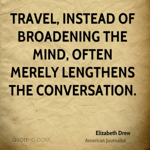Travel, instead of broadening the mind, often merely lengthens the ...
