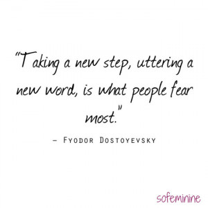 Taking a new step, uttering a new word, is what people fear most ...