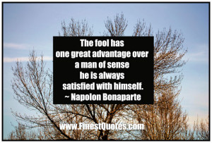 The fool has one great advantage over a man of sense , he is always ...