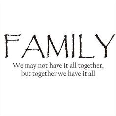We are a very close knit family. We have issues but we stick together ...