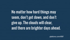 ... give up. The clouds will clear, and there are brighter days ahead