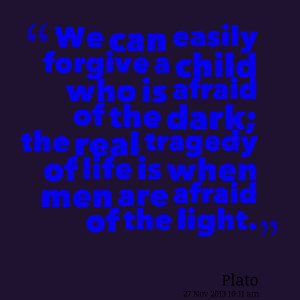 ... afraid of the dark; the real tragedy of life is when men are afraid of