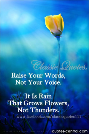 ... words, not voice. It is rain that grows flowers, not thunder. unknown