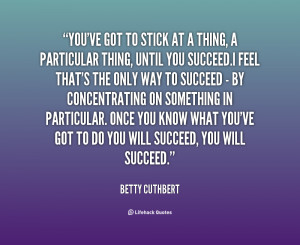 You've got to stick at a thing, a particular thing, until you succeed ...