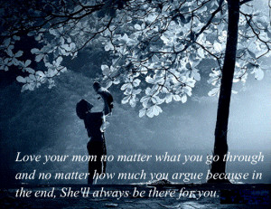 LOVE YOUR MOM NO MATTER WHAT YOU GO THROUGH…