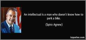 An intellectual is a man who doesn't know how to park a bike. - Spiro ...