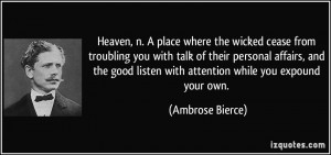 Heaven, n. A place where the wicked cease from troubling you with talk ...