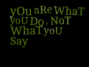 Quotes Picture: you are what you do , not what you say